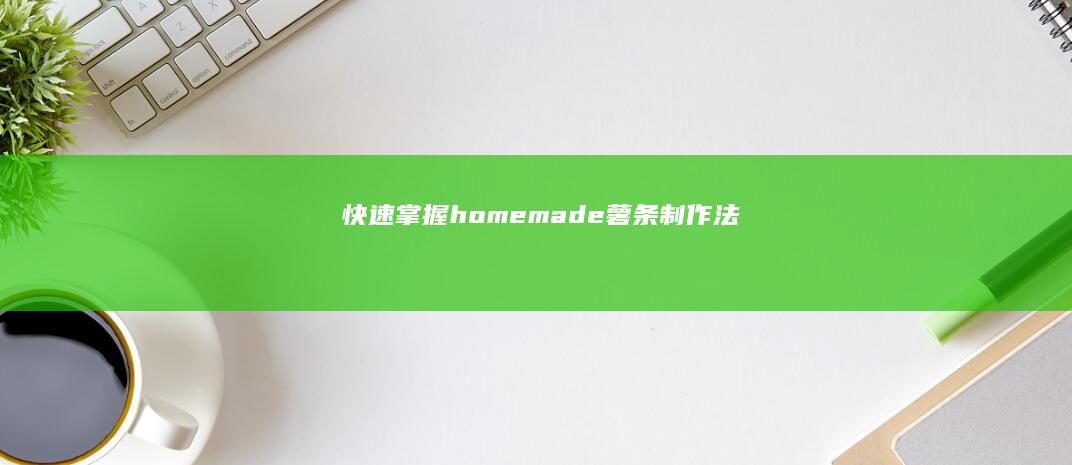 快速掌握 homemade 薯条制作法